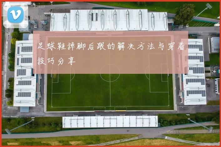 足球鞋掉脚后跟的解决方法与穿着技巧分享