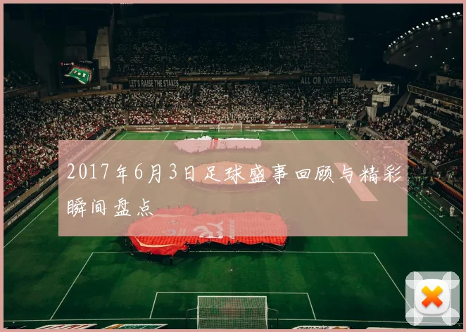 2017年6月3日足球盛事回顾与精彩瞬间盘点