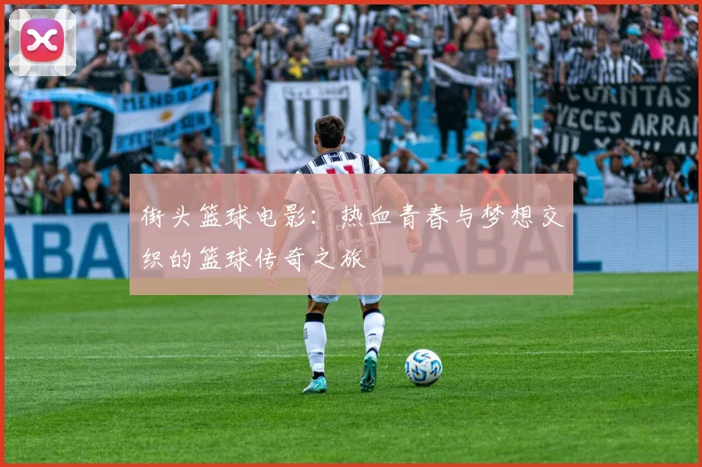街头篮球电影：热血青春与梦想交织的篮球传奇之旅