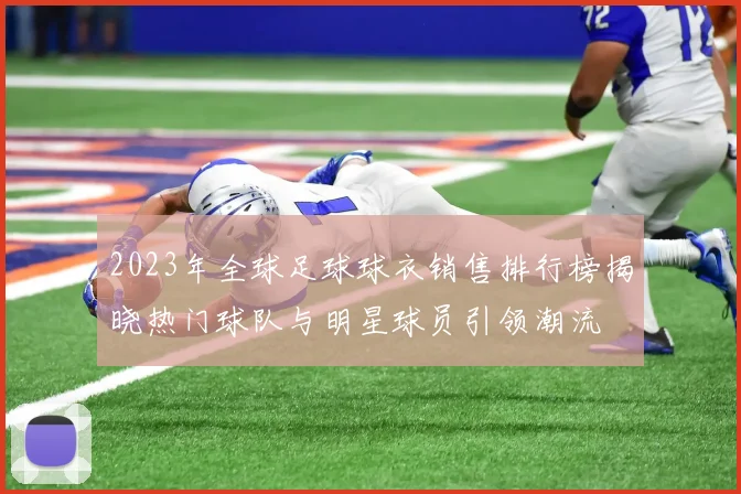 2023年全球足球球衣销售排行榜揭晓热门球队与明星球员引领潮流