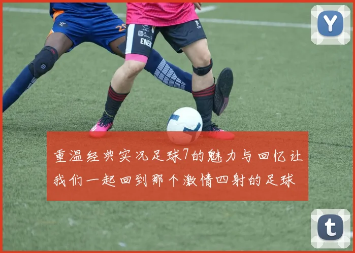 重温经典实况足球7的魅力与回忆让我们一起回到那个激情四射的足球年代