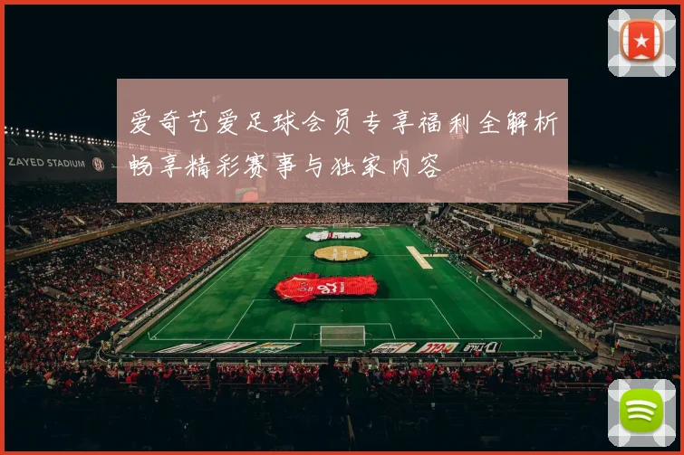 爱奇艺爱足球会员专享福利全解析畅享精彩赛事与独家内容